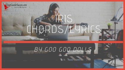 Iris Chords & Lyrics By Goo Goo Dolls | Your Guitar Success