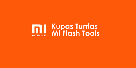 Cara Flash ROM Xiaomi dengan Mi Flash Tools [Kupas Tuntas] - F-Tips