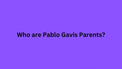 Who are Pablo Gavis Parents? Pablo Gavi Biography, Parents Name, Nationality and More - News