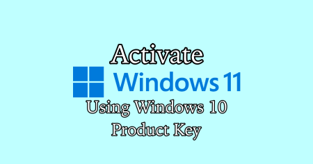 How to Activate Windows 11 Using Windows 10 Product Key or License